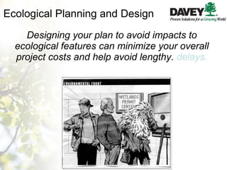 Ecological Planning and Design Designing your plan to avoid impacts to ecological features can minimize your overall project costs and help avoid lengthy.  delays. 