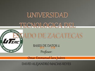  BASES DE DATOS ii
Profesor:
Omar Emmanuel lara Juárez
DAVID ALEJANDRO MACIAS REYES
 
