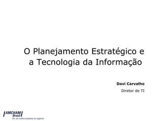 O Planejamento Estratégico e  a Tecnologia da Informação Davi Carvalho Diretor de TI 