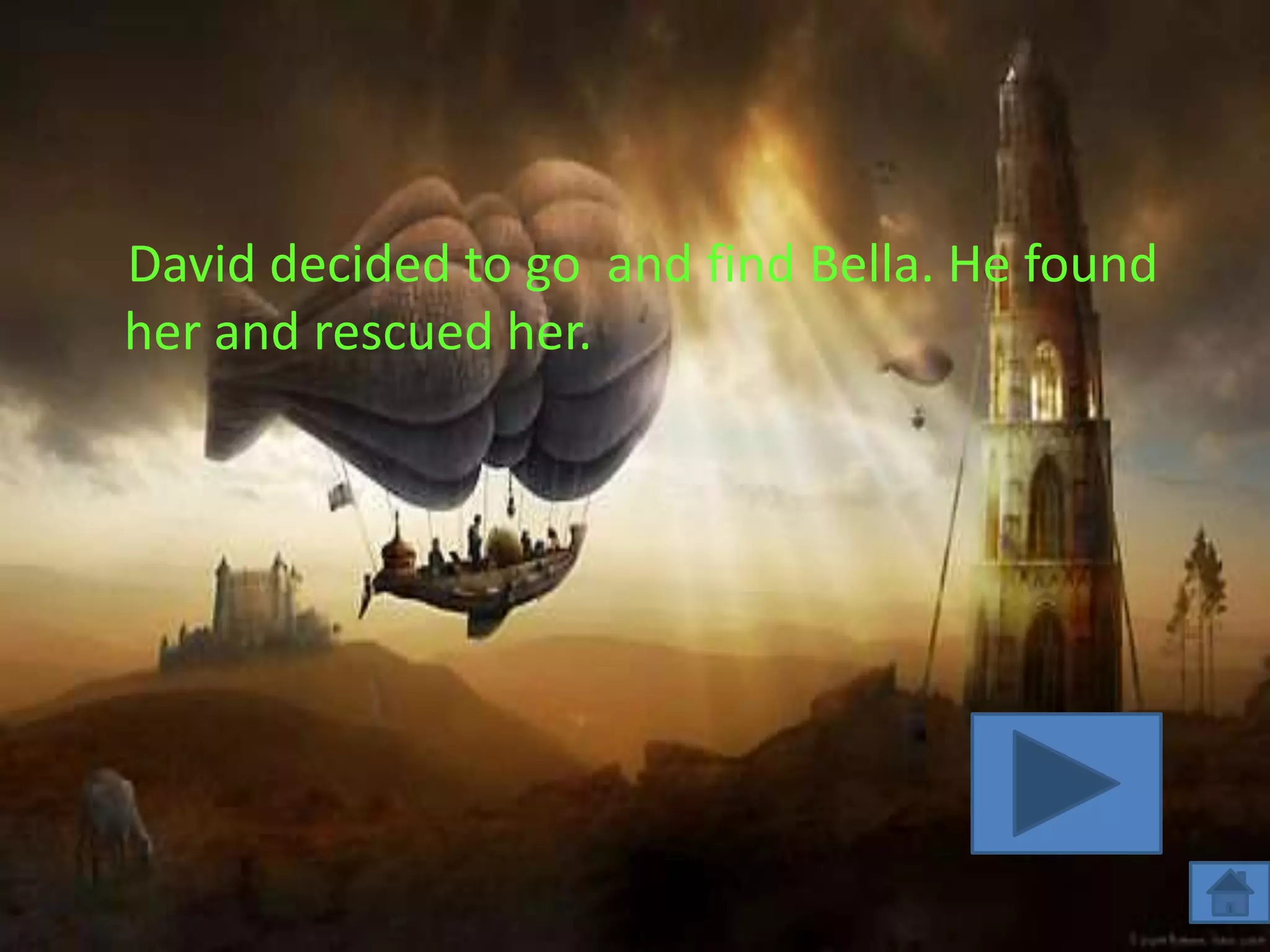 David decided to go and find Bella. He found
her and rescued her.
 