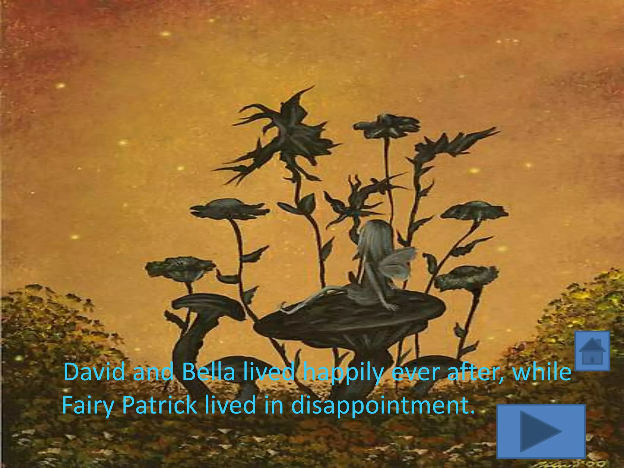 David and Bella lived happily ever after, while
Fairy Patrick lived in disappointment.
 
