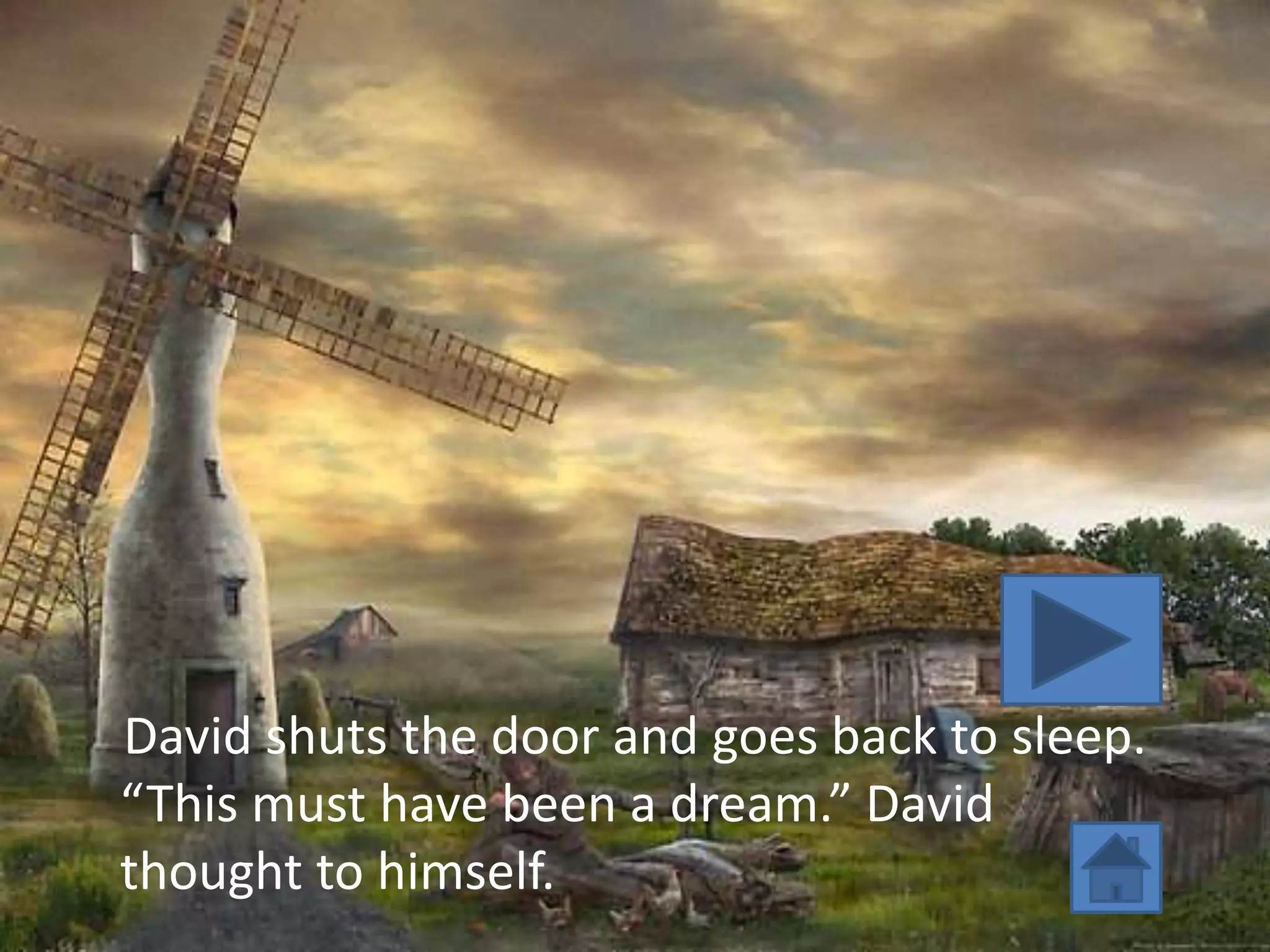 David shuts the door and goes back to sleep.
“This must have been a dream.” David
thought to himself.
 