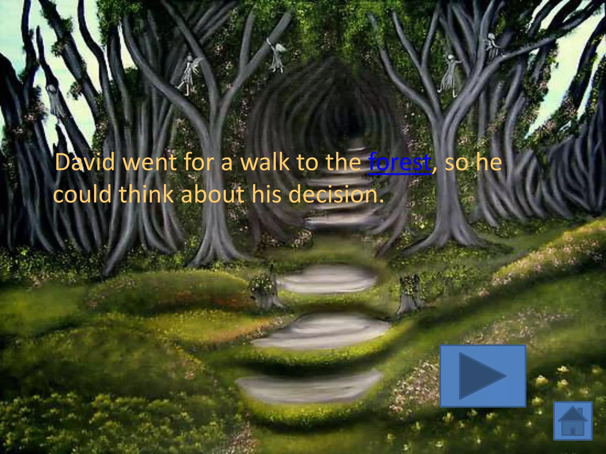 David went for a walk to the forest, so he
could think about his decision.
 
