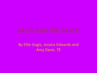 David and the Fairy!

By Ellie Gogis, Jessica Edwards and
           Amy Davis. 7E
 