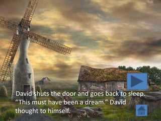 David shuts the door and goes back to sleep.
“This must have been a dream.” David
thought to himself.
 