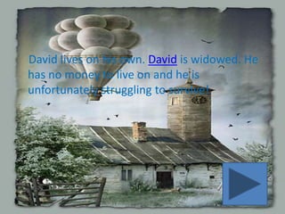 David lives on his own. David is widowed. He
has no money to live on and he is
unfortunately struggling to survive!
 