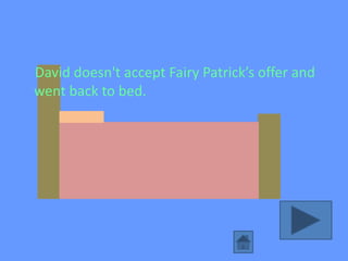 David doesn't accept Fairy Patrick’s offer and
went back to bed.
 
