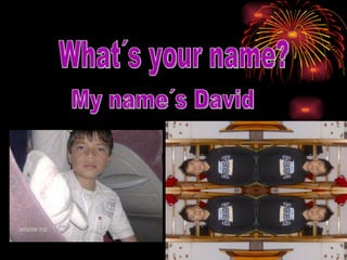 What´s your name?  My name´s David  