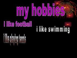 my hobbies i like football i like swimming i like playing tennis 