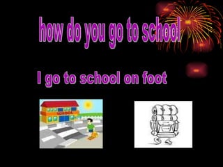 how do you go to school I go to school on foot 