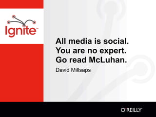 All media is social.
You are no expert.
Go read McLuhan.
David Millsaps
 
