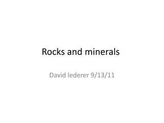 Rocks and minerals David lederer 9/13/11 