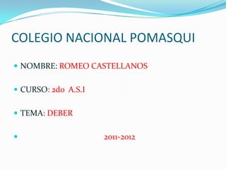 COLEGIO NACIONAL POMASQUI NOMBRE: ROMEO CASTELLANOS CURSO: 2do  A.S.I TEMA: DEBER                                          2011-2012  