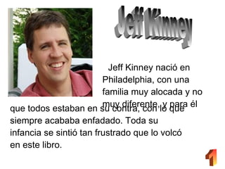 Jeff Kinney nació en
                      Philadelphia, con una
                      familia muy alocada y no
          ...