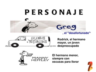 PERS ONAJ E
S
            , el ''desafortunado'''

        Rodrick, el hermano
        mayor, un joven
        despreocupa...
