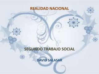 REALIDAD NACIONAL




SEGUNDO TRABAJO SOCIAL

     DAVID SALASAR
 