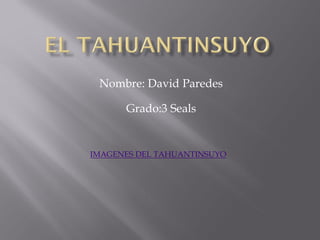 Nombre: David Paredes

      Grado:3 Seals


IMAGENES DEL TAHUANTINSUYO
 