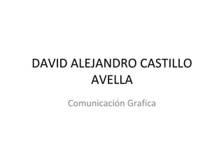 DAVID ALEJANDRO CASTILLO
         AVELLA
     Comunicación Grafica
 