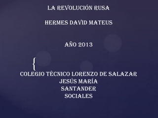 La revolución rusa

       Hermes David mateus


            Año 2013


   {
Colegio técnico Lorenzo de salazar
            Jesús maría
             Santander
              sociales
 