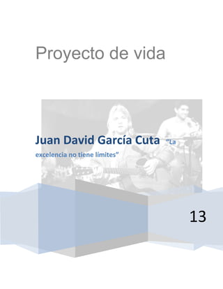 Proyecto de vida



Juan David García Cuta         “La
excelencia no tiene límites”




                                     13
 