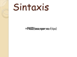 Sintaxis
=PAGO(tasa;nper;va;vf;tipo)
 