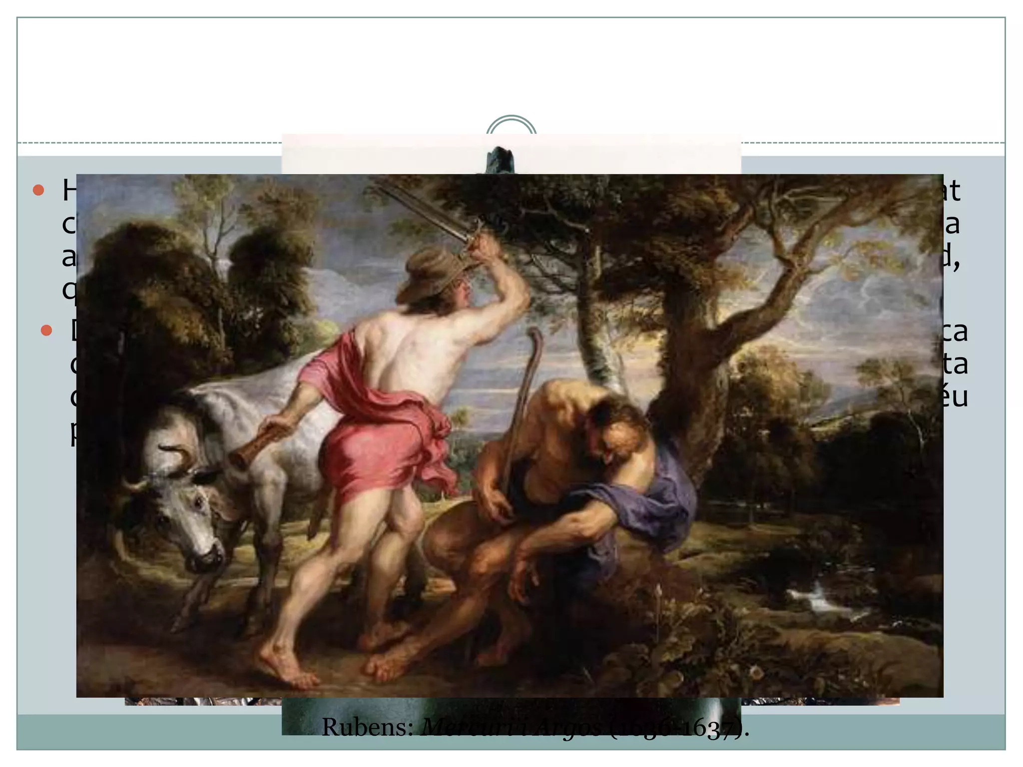  Històricament, s’ha interpretat l’elm amb visera i ales de Goliat

com una al·lusió als ducs de Milà que en aquella època
amenaçaven la ciutat de Florència, representada per David,
que du al cap el barret típic dels pagesos florentins.
 D’altra banda, no hi ha unanimitat en la lectura iconogràfica
d’aquesta obra, i alguns crítics argumenten que no es tracta
de la victòria del rei David, sinó de la representació del déu
pagà Mercuri amb el cap del gegant Argos.

Rubens: Mercuri i Argos (1636-1637).

 