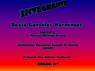 David González Hernández
GRADO: 11°
Institución Educativa Colegio El Pedral
(INEP)
DOCENTE:
Manuel Miranda Beleño
El Pedral, Pto. Wilches, Santander
 