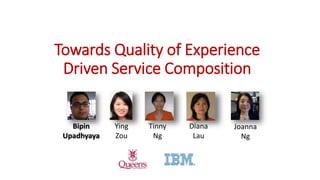 Towards Quality of Experience
Driven Service Composition
Joanna
Ng
Ying
Zou
Bipin
Upadhyaya
Diana
Lau
Tinny
Ng
 