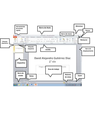 Barra de título
Cintilla
Diapositiva
Notas
Cerrar
Barra de
desplazamiento
Área de trabajo
Barra de menú
Zoom
Botones
de vistas
Barra de
estado
Etiqueta
diapositiva
Etiqueta
esquema
Herramientas
de acceso
rápido
Minimizar
Restaurar