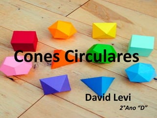 Cones Circulares
2°Ano “D”
David Levi
 