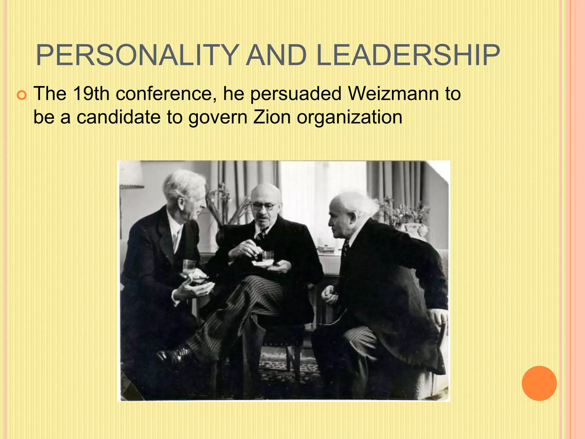 PERSONALITY AND LEADERSHIP
 The 19th conference, he persuaded Weizmann to
be a candidate to govern Zion organization
 