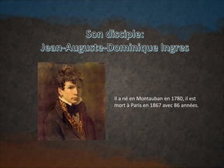 Il a né en Montauban en 1780, il est
mort à Paris en 1867 avec 86 années.
 