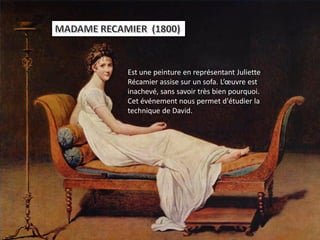 Est une peinture en représentant Juliette
Récamier assise sur un sofa. L’œuvre est
inachevé, sans savoir très bien pourquoi.
Cet événement nous permet d'étudier la
technique de David.
 