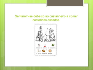 Sentaram-se debaixo ao castanheiro a comer
castanhas assadas.
 