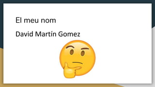 El meu nom
David Martín Gomez
 