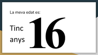 La meva edat es:
Tinc
anys
 