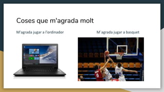 Coses que m'agrada molt
M'agrada jugar a l'ordinador M´agrada jugar a basquet
 