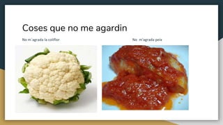 Coses que no me agardin
No m´agrada la coliflor No m'agrada peix
 