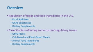 Overview
• Regulation of foods and food ingredients in the U.S.
• Food Additives
• GRAS Substances
• Dietary Supplements
•...