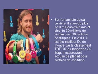 • Sur l'ensemble de sa
carrière, il a vendu plus
de 9 millions d'albums et
plus de 30 millions de
singles, soit 39 millions
de disques. En 2011, il
est élu meilleur DJ du
monde par le classement
TOP100 du magazine DJ
Mag. Il est souvent
accusé de plagiat pour
certains de ses titres.

 