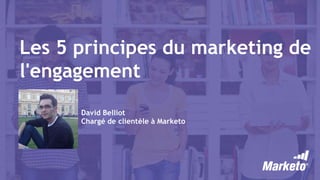 Les 5 principes du marketing de
l'engagement
David Belliot
Chargé de clientèle à Marketo
 
