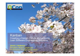 Kanban
Creating a Kaizen Culture and evolving
Lean Software Engineering Solutions

David J. Anderson
President, Modus Cooperandi,
Performance Through Collaboration