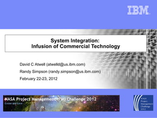 System Integration:  Infusion of Commercial Technology David C Atwell (atwelld@us.ibm.com) Randy Simpson (randy.simpson@us.ibm.com) February 22-23, 2012 