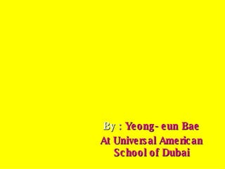 By  :  Yeong-eun Bae At Universal American School of Dubai 