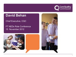 David Behan
Chief Executive, CQC

FT NEDs Role Conference
15 November 2012




                          1
 