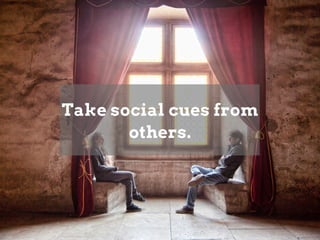 Take social cues from
others.
 