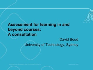 Assessment for learning in and beyond courses:  A consultation David Boud University of Technology, Sydney 20 November 2008 