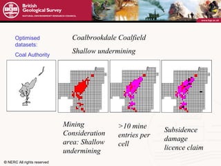 Optimised datasets: Coal Authority Coalbrookdale Coalfield  Shallow undermining Mining Consideration area: Shallow undermining >10 mine entries per cell Subsidence damage licence claim 