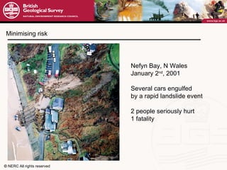 Minimising risk Nefyn Bay, N Wales January 2 nd , 2001 Several cars engulfed by a rapid landslide event 2 people seriously hurt 1 fatality 