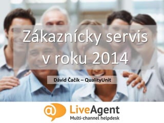Zákaznícky servis v roku
2014
Zákaznícky servis
v roku 2014
Dávid Čačík – QualityUnit
 